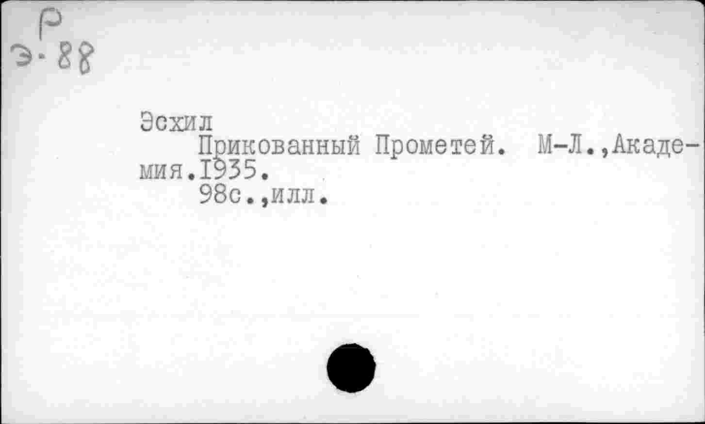 ﻿Эсхил
Прикованный Прометей. М мия.1935.
98с.,илл.
-Л.,Акаде-